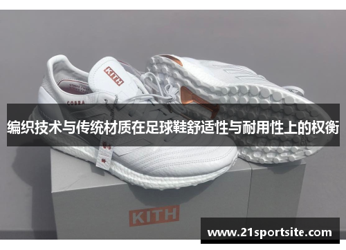 编织技术与传统材质在足球鞋舒适性与耐用性上的权衡